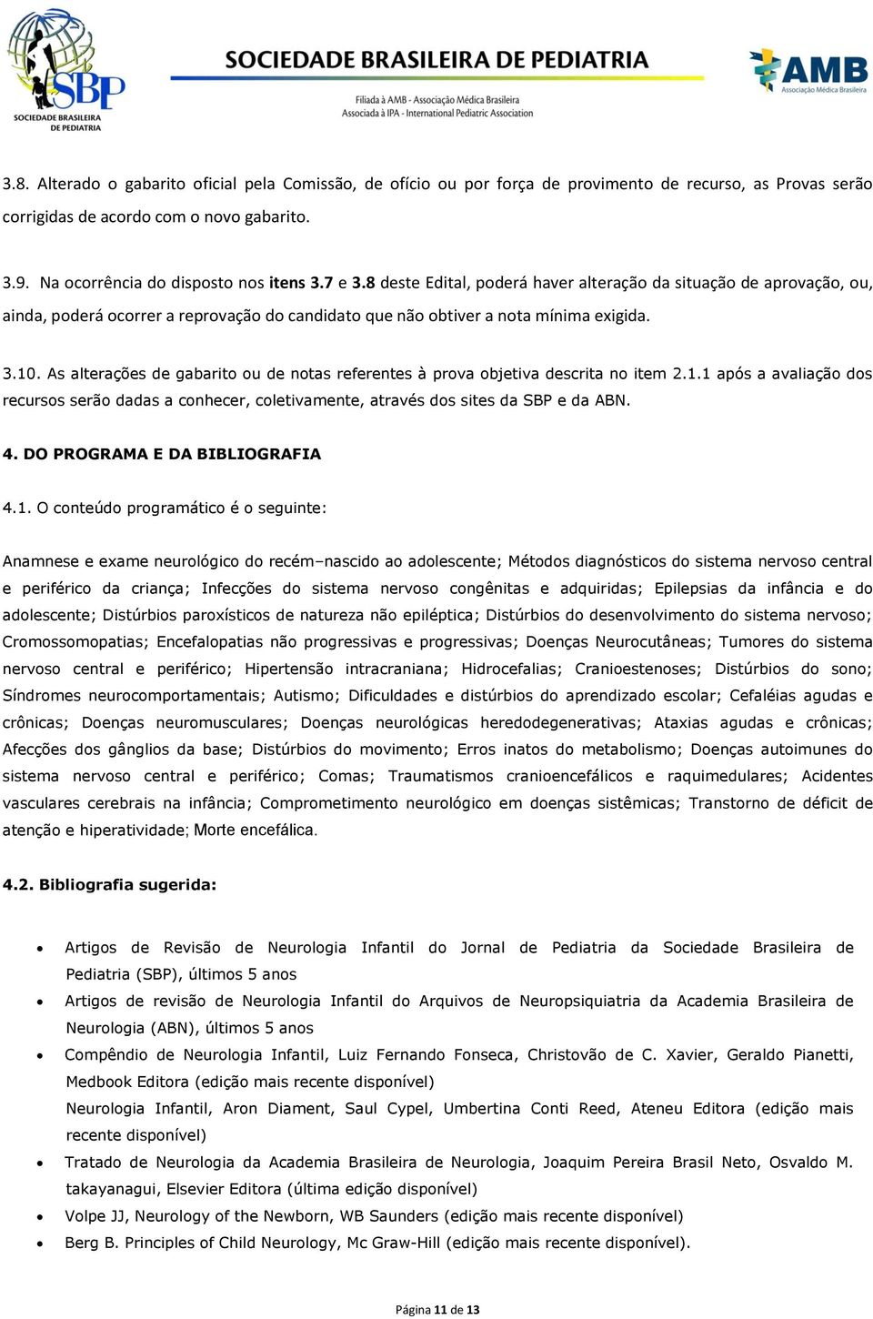 As alterações de gabarito ou de notas referentes à prova objetiva descrita no item 2.1.1 após a avaliação dos recursos serão dadas a conhecer, coletivamente, através dos sites da SBP e da ABN. 4.