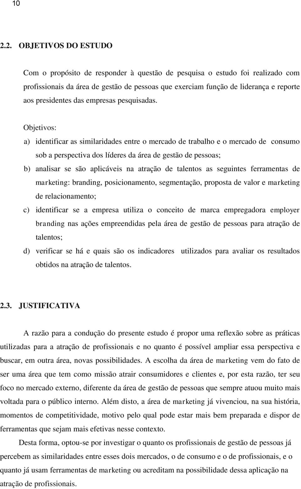 Objetivos: a) identificar as similaridades entre o mercado de trabalho e o mercado de consumo sob a perspectiva dos líderes da área de gestão de pessoas; b) analisar se são aplicáveis na atração de