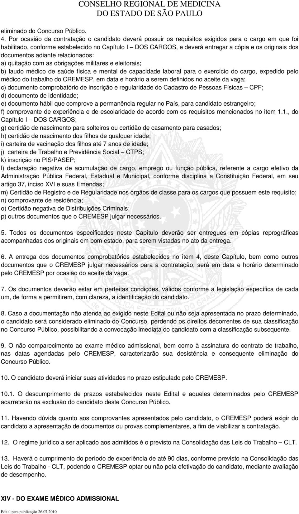 originais dos documentos adiante relacionados: a) quitação com as obrigações militares e eleitorais; b) laudo médico de saúde física e mental de capacidade laboral para o exercício do cargo, expedido