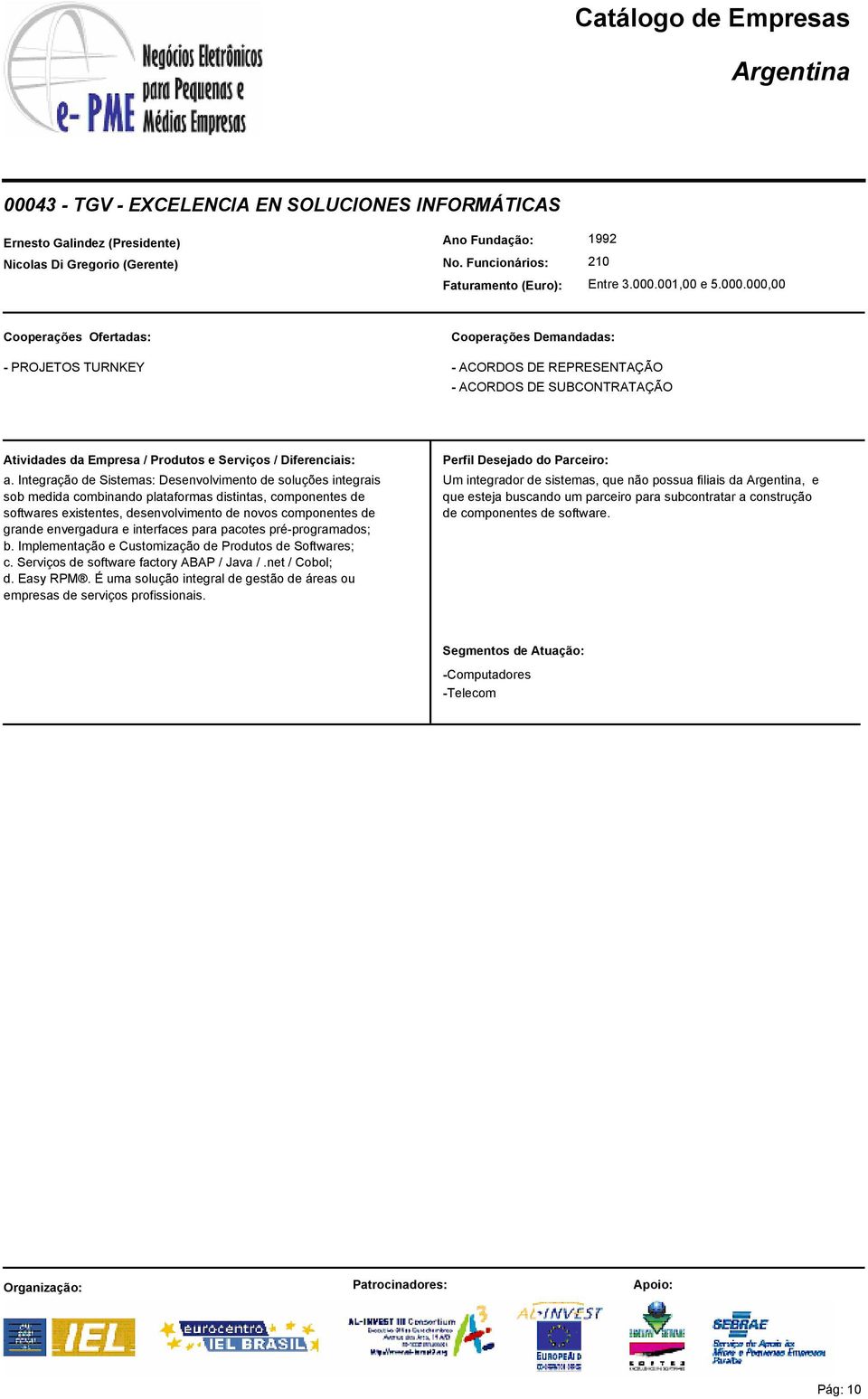 envergadura e interfaces para pacotes pré-programados; b. Implementação e Customização de Produtos de Softwares; c. Serviços de software factory ABAP / Java /.net / Cobol; d. Easy RPM.