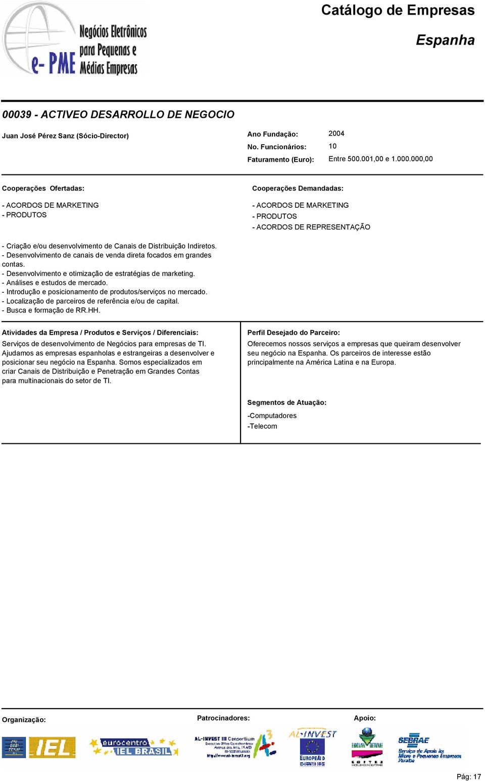 - Introdução e posicionamento de produtos/serviços no mercado. - Localização de parceiros de referência e/ou de capital. - Busca e formação de RR.HH.