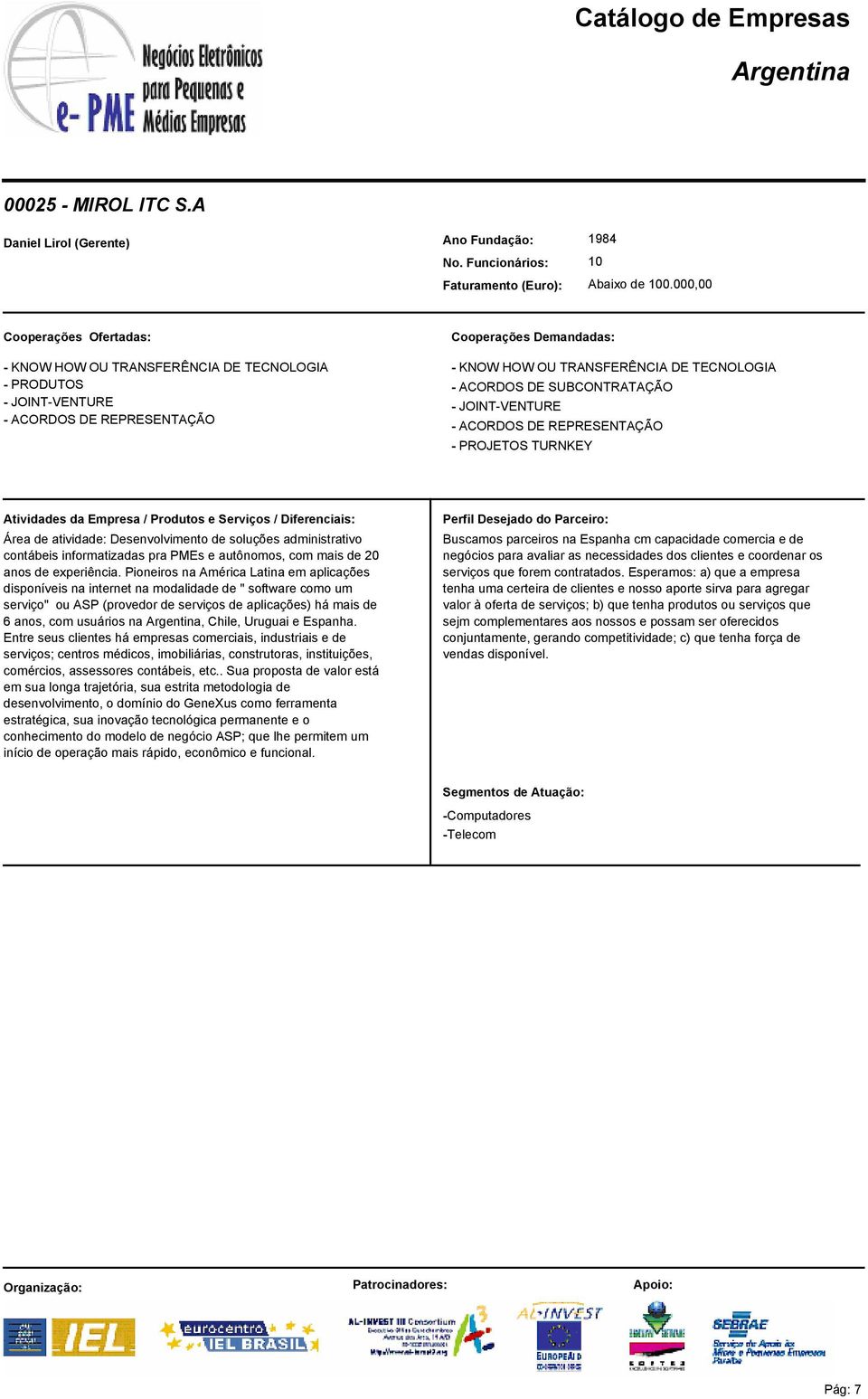 Pioneiros na América Latina em aplicações disponíveis na internet na modalidade de " software como um serviço" ou ASP (provedor de serviços de aplicações) há mais de 6 anos, com usuários na