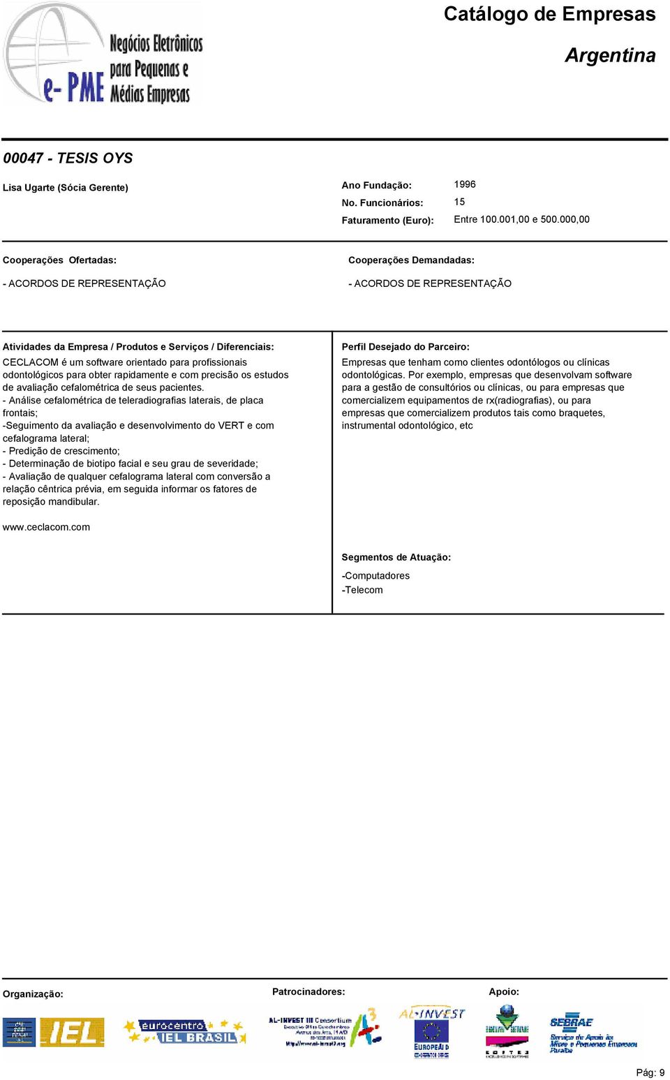 - Análise cefalométrica de teleradiografias laterais, de placa frontais; -Seguimento da avaliação e desenvolvimento do VERT e com cefalograma lateral; - Predição de crescimento; - Determinação de