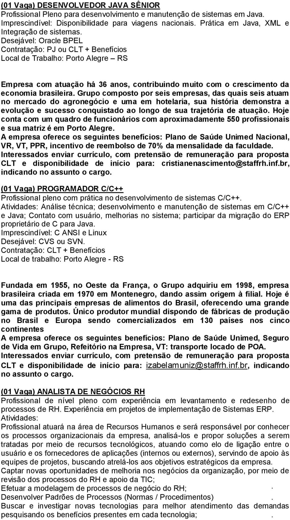 Desejável: Oracle BPEL Contratação: PJ ou CLT + Benefícios Local de Trabalho: Porto Alegre RS Empresa com atuação há 36 anos, contribuindo muito com o crescimento da economia brasileira.