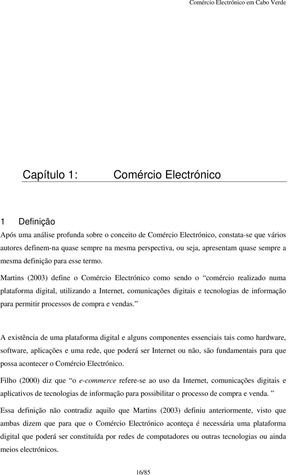 Martins (2003) define o Comércio Electrónico como sendo o comércio realizado numa plataforma digital, utilizando a Internet, comunicações digitais e tecnologias de informação para permitir processos