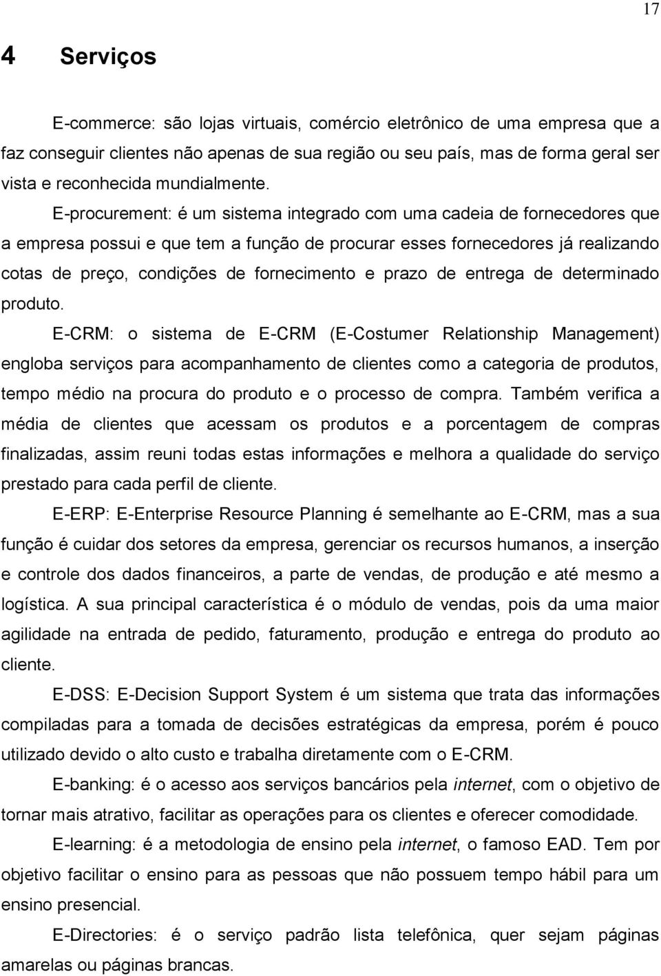 E-procurement: é um sistema integrado com uma cadeia de fornecedores que a empresa possui e que tem a função de procurar esses fornecedores já realizando cotas de preço, condições de fornecimento e