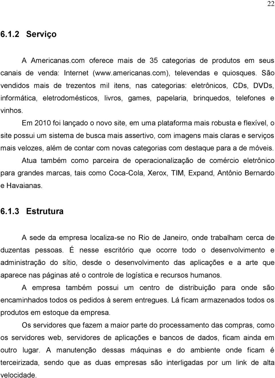 Em 2010 foi lançado o novo site, em uma plataforma mais robusta e flexível, o site possui um sistema de busca mais assertivo, com imagens mais claras e serviços mais velozes, além de contar com novas