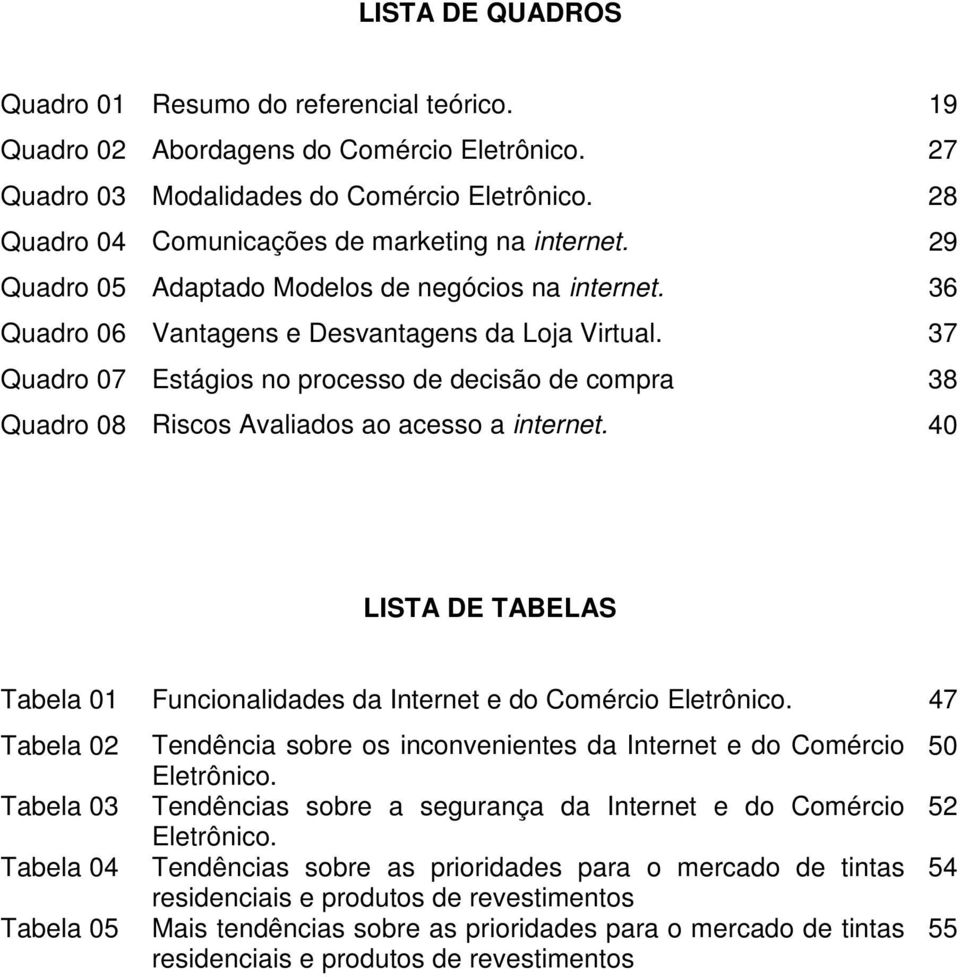 37 Quadro 07 Estágios no processo de decisão de compra 38 Quadro 08 Riscos Avaliados ao acesso a internet. 40 LISTA DE TABELAS Tabela 01 Funcionalidades da Internet e do Comércio Eletrônico.