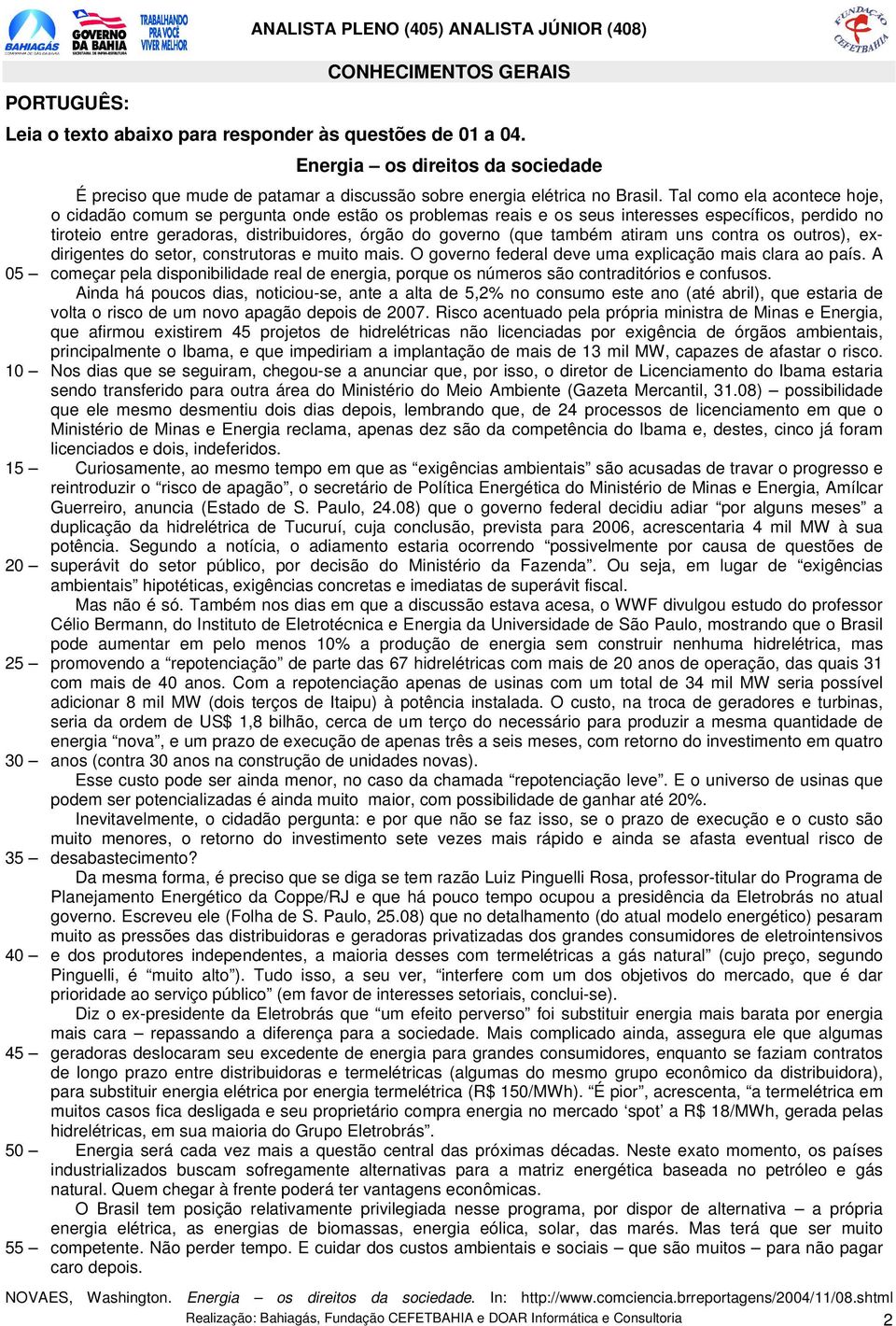 Tal como ela acontece hoje, o cidadão comum se pergunta onde estão os problemas reais e os seus interesses específicos, perdido no tiroteio entre geradoras, distribuidores, órgão do governo (que