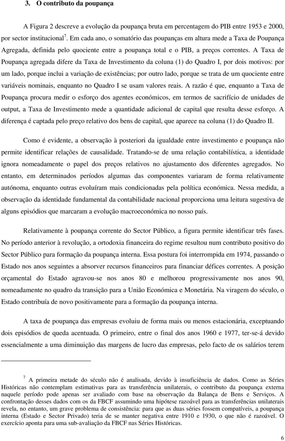 A Taxa de Poupança agregada difere da Taxa de Investimento da coluna (1) do Quadro I, por dois motivos: por um lado, porque inclui a variação de existências; por outro lado, porque se trata de um