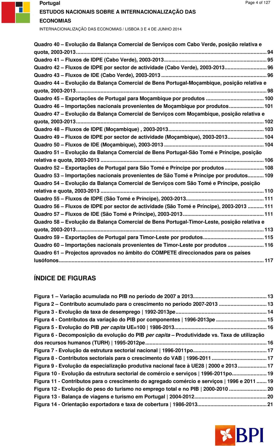 .. 96 Quadro 44 Evolução da Balança Comercial de Bens Portugal-Moçambique, posição relativa e quota, 2003-2013... 98 Quadro 45 Exportações de Portugal para Moçambique por produtos.