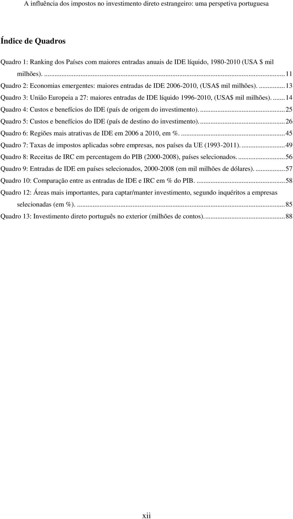 ... 14 Quadro 4: Custos e benefícios do IDE (país de origem do investimento).... 25 Quadro 5: Custos e benefícios do IDE (país de destino do investimento).