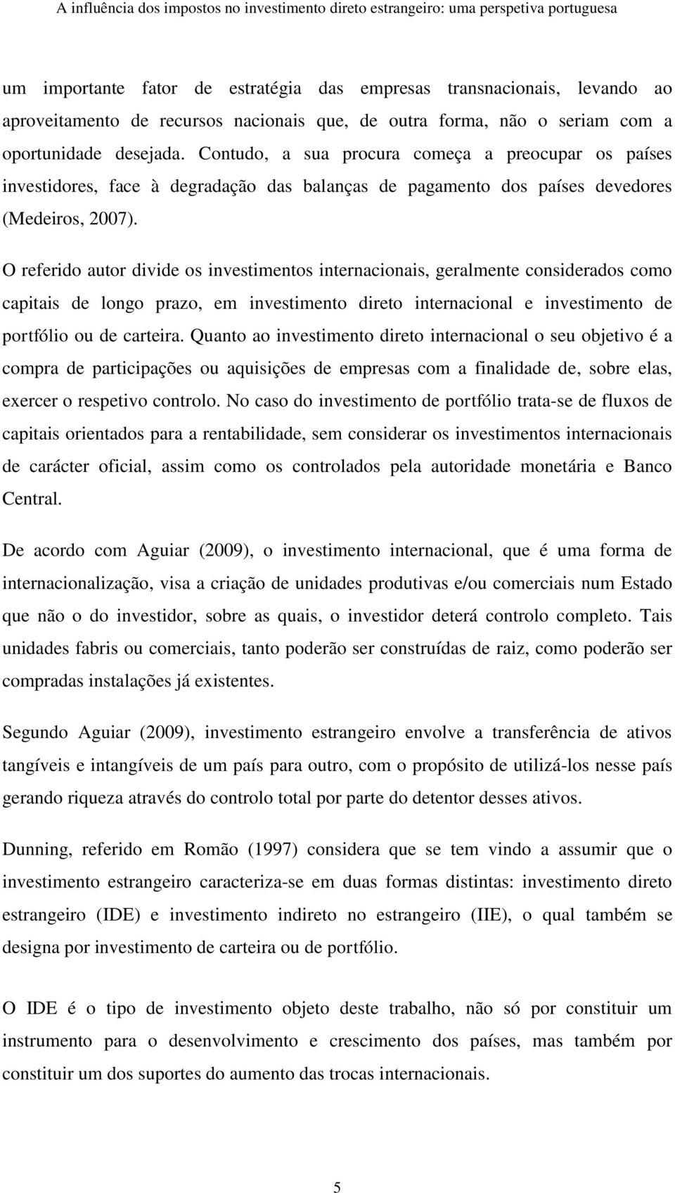 O referido autor divide os investimentos internacionais, geralmente considerados como capitais de longo prazo, em investimento direto internacional e investimento de portfólio ou de carteira.