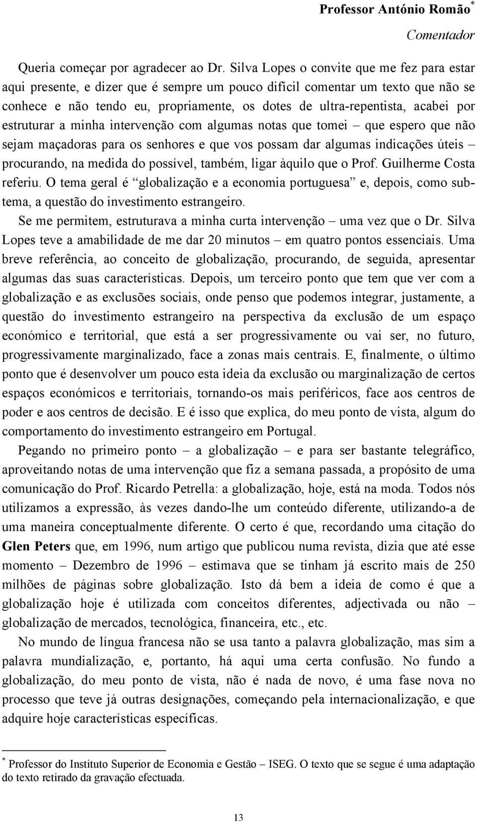 acabei por estruturar a minha intervenção com algumas notas que tomei que espero que não sejam maçadoras para os senhores e que vos possam dar algumas indicações úteis procurando, na medida do