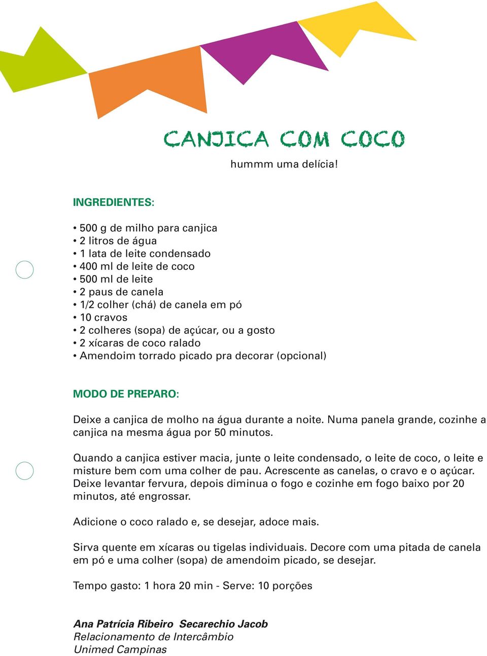 açúcar, ou a gosto 2 xícaras de coco ralado Amendoim torrado picado pra decorar (opcional) Deixe a canjica de molho na água durante a noite.