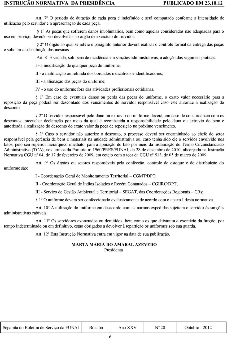 2º O órgão ao qual se refere o parágrafo anterior deverá realizar o controle formal da entrega das peças e solicitar a substituição das mesmas. Art.