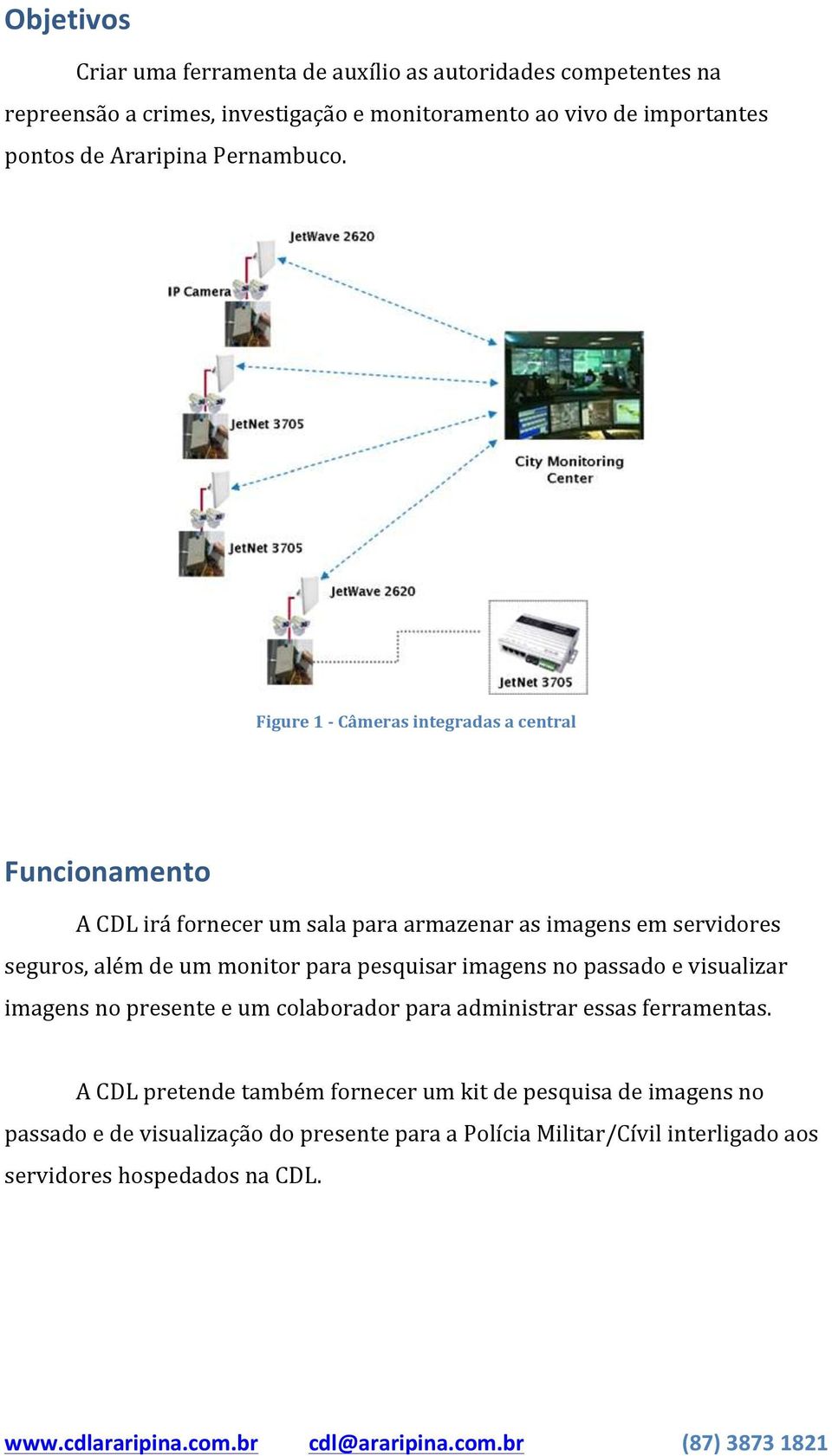 Figure 1 - Câmeras integradas a central Funcionamento A CDL irá fornecer um sala para armazenar as imagens em servidores seguros, além de um monitor para pesquisar