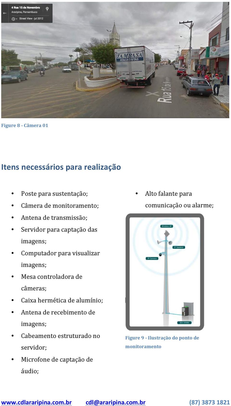 alumínio; Antena de recebimento de imagens; Cabeamento estruturado no servidor; Microfone de captação de áudio; Alto falante