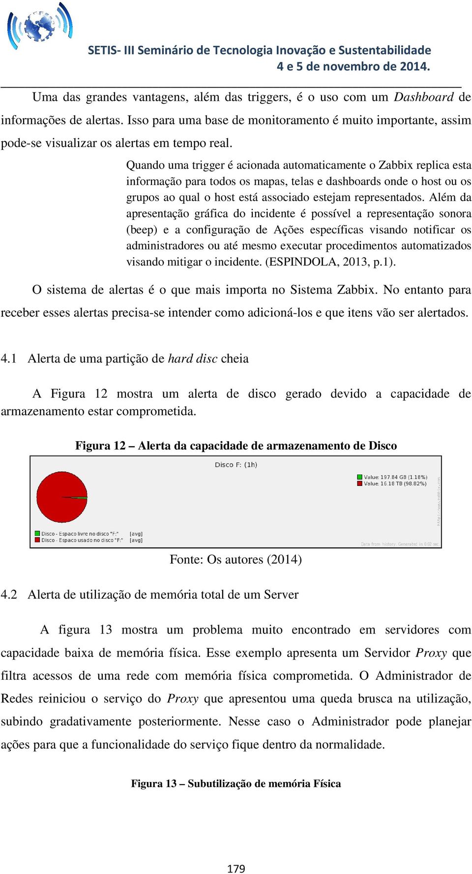 Quando uma trigger é acionada automaticamente o Zabbix replica esta informação para todos os mapas, telas e dashboards onde o host ou os grupos ao qual o host está associado estejam representados.