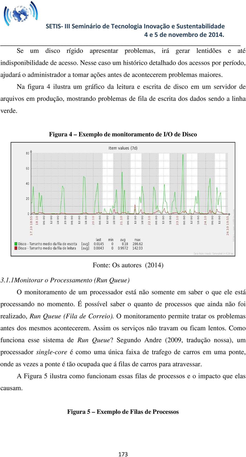 Na figura 4 ilustra um gráfico da leitura e escrita de disco em um servidor de arquivos em produção, mostrando problemas de fila de escrita dos dados sendo a linha verde.