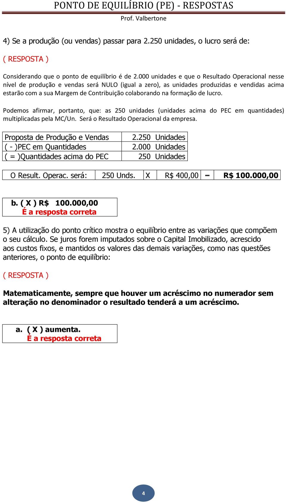 formação de lucro. Podemos afirmar, portanto, que: as 250 unidades (unidades acima do PEC em quantidades) multiplicadas pela MC/Un. Será o Resultado Operacional da empresa.