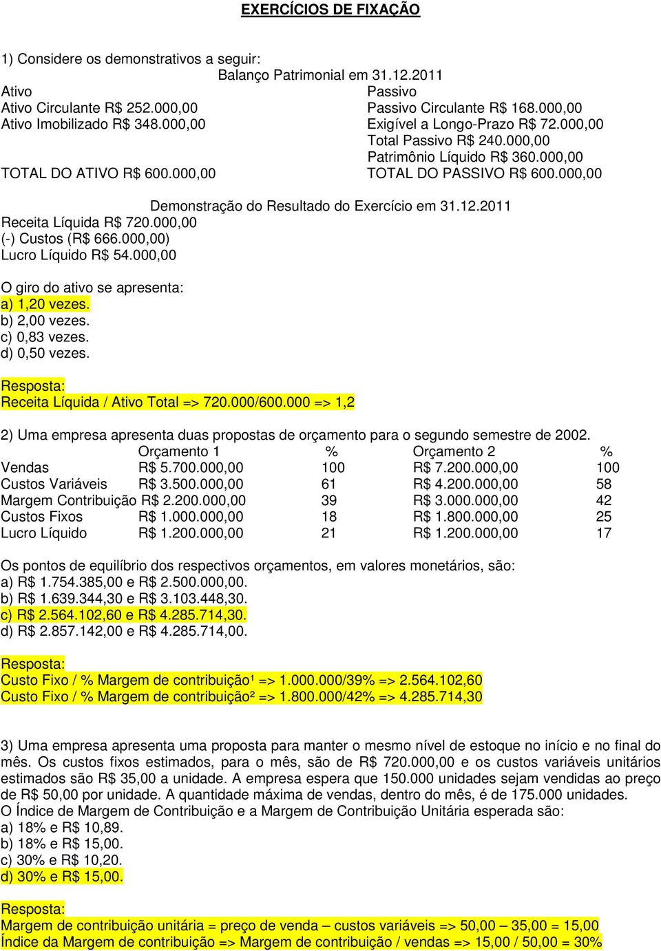 000,00 Demonstração do Resultado do Exercício em 31.12.2011 Receita Líquida R$ 720.000,00 (-) Custos (R$ 666.000,00) Lucro Líquido R$ 54.000,00 O giro do ativo se apresenta: a) 1,20 vezes.