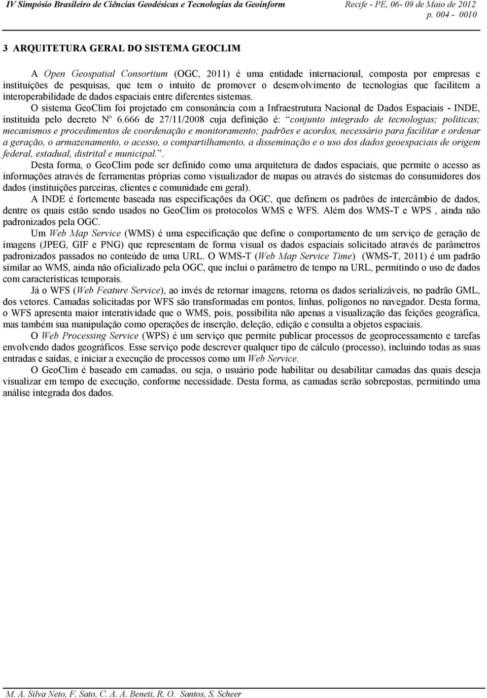 O sistema GeoClim foi projetado em consonância com a Infraestrutura Nacional de Dados Espaciais - INDE, instituída pelo decreto Nº 6.