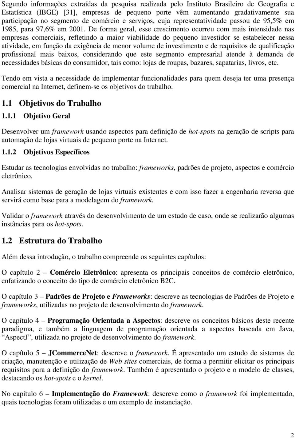 De forma geral, esse crescimento ocorreu com mais intensidade nas empresas comerciais, refletindo a maior viabilidade do pequeno investidor se estabelecer nessa atividade, em função da exigência de