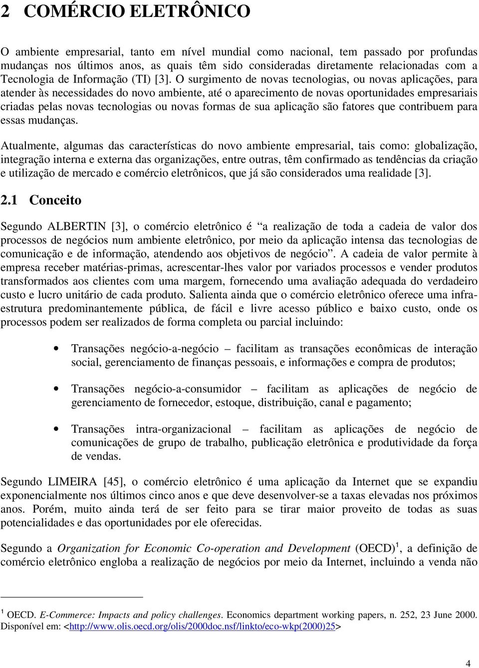 O surgimento de novas tecnologias, ou novas aplicações, para atender às necessidades do novo ambiente, até o aparecimento de novas oportunidades empresariais criadas pelas novas tecnologias ou novas