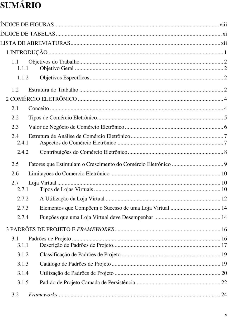 .. 7 2.4.2 Contribuições do Comércio Eletrônico... 8 2.5 Fatores que Estimulam o Crescimento do Comércio Eletrônico... 9 2.6 Limitações do Comércio Eletrônico... 10 2.7 Loja Virtual... 10 2.7.1 Tipos de Lojas Virtuais.