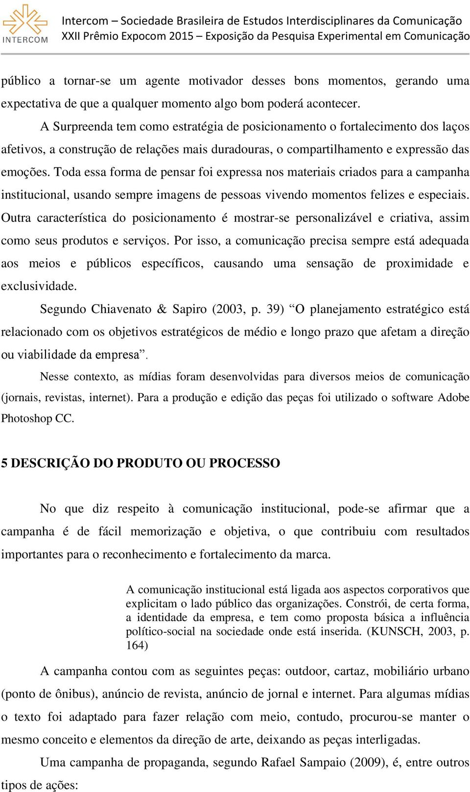 Toda essa forma de pensar foi expressa nos materiais criados para a campanha institucional, usando sempre imagens de pessoas vivendo momentos felizes e especiais.