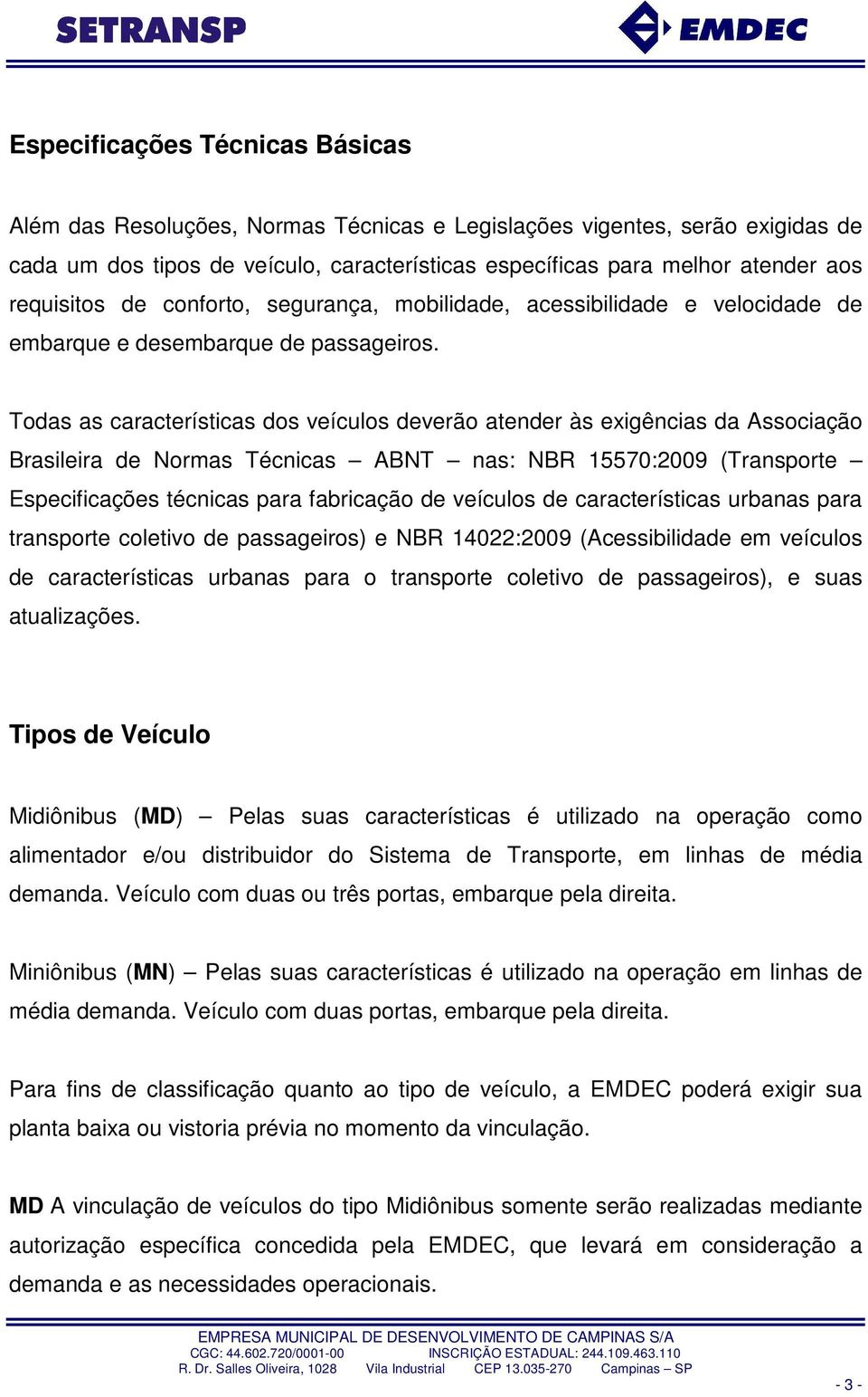 Todas as características dos veículos deverão atender às exigências da Associação Brasileira de Normas Técnicas ABNT nas: NBR 15570:2009 (Transporte Especificações técnicas para fabricação de