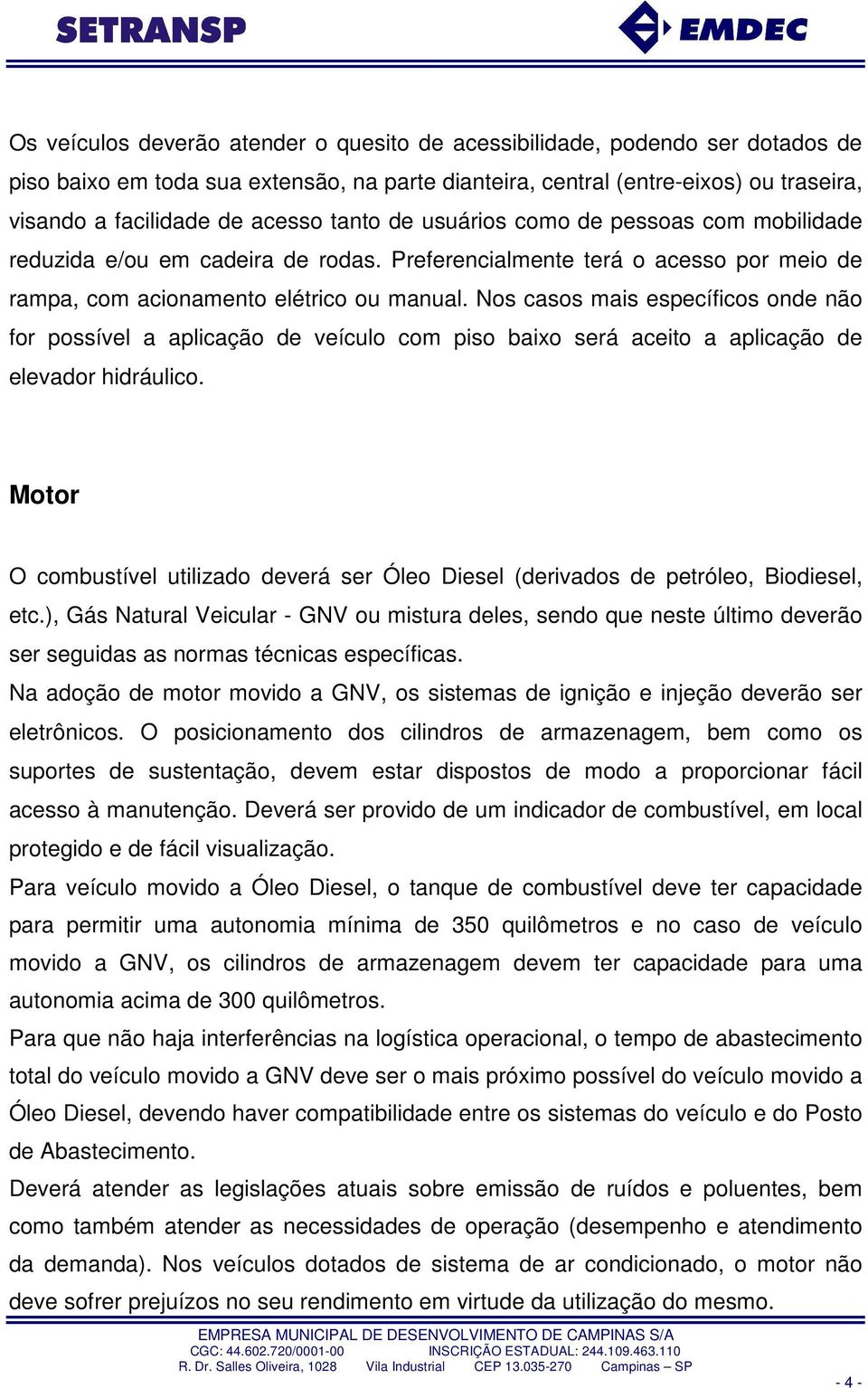 Nos casos mais específicos onde não for possível a aplicação de veículo com piso baixo será aceito a aplicação de elevador hidráulico.