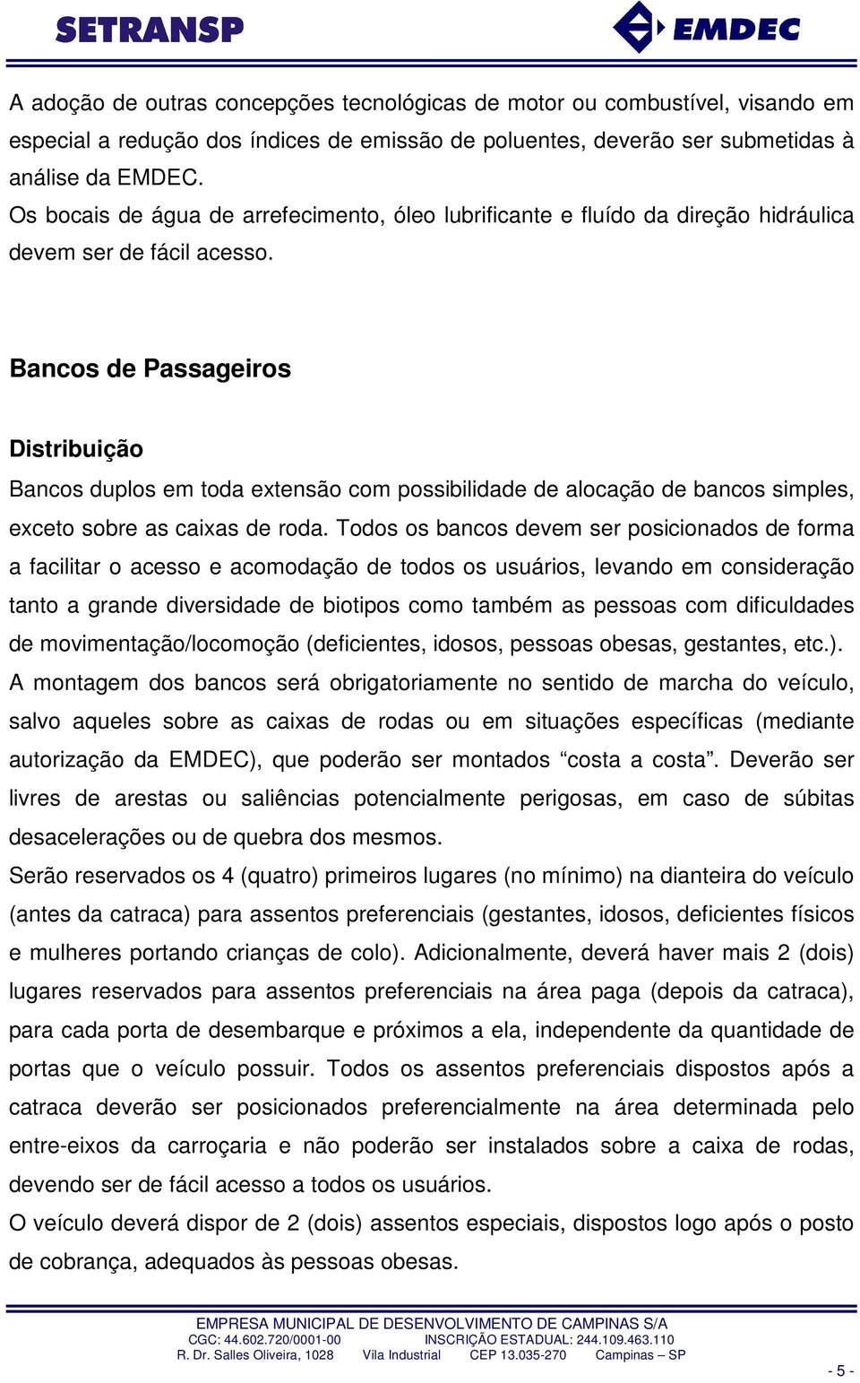 Bancos de Passageiros Distribuição Bancos duplos em toda extensão com possibilidade de alocação de bancos simples, exceto sobre as caixas de roda.