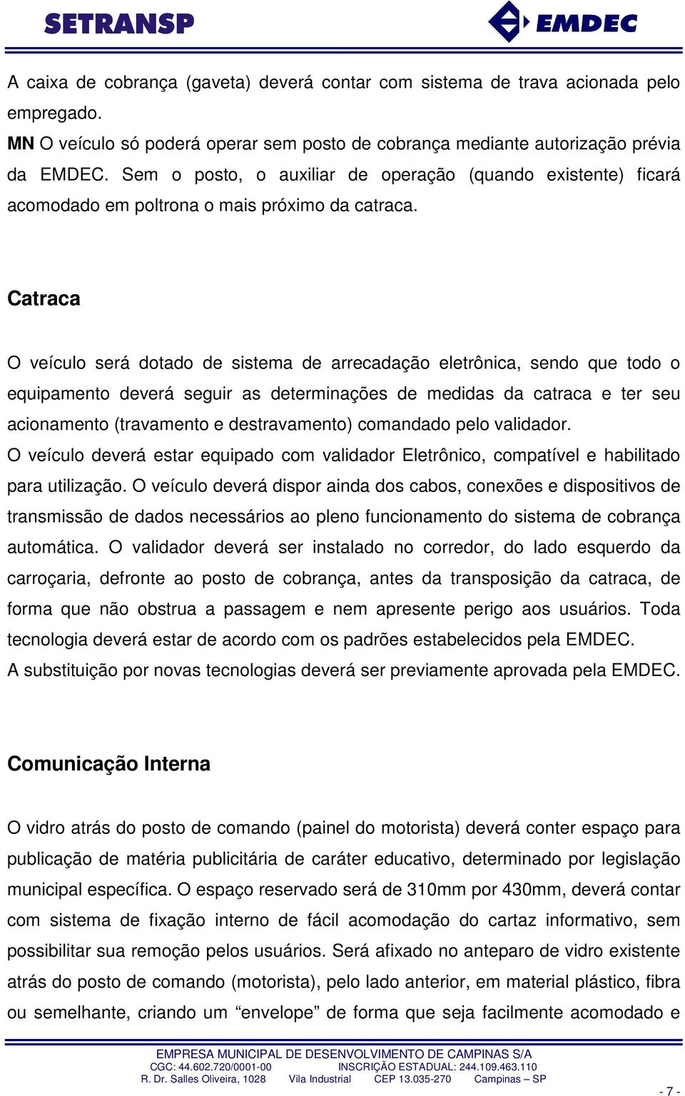 Catraca O veículo será dotado de sistema de arrecadação eletrônica, sendo que todo o equipamento deverá seguir as determinações de medidas da catraca e ter seu acionamento (travamento e