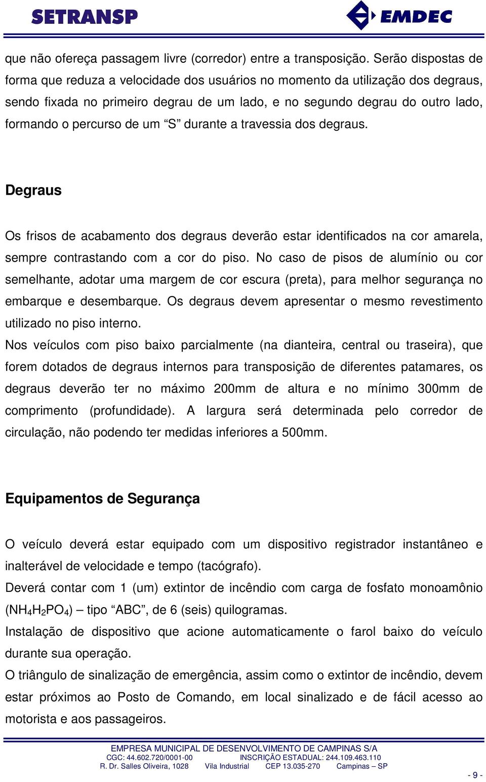 de um S durante a travessia dos degraus. Degraus Os frisos de acabamento dos degraus deverão estar identificados na cor amarela, sempre contrastando com a cor do piso.