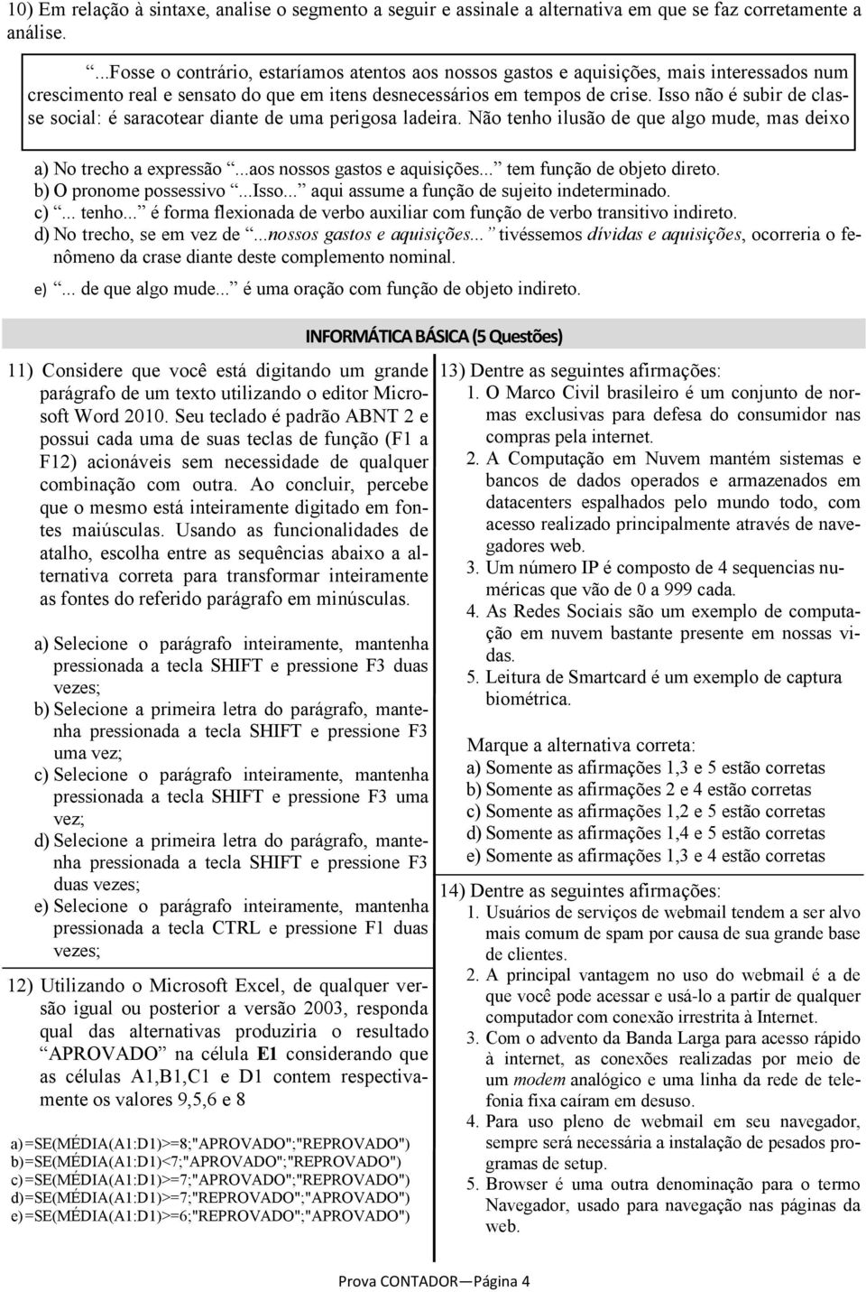 Isso não é subir de classe social: é saracotear diante de uma perigosa ladeira. Não tenho ilusão de que algo mude, mas deixo a) No trecho a expressão...aos nossos gastos e aquisições.