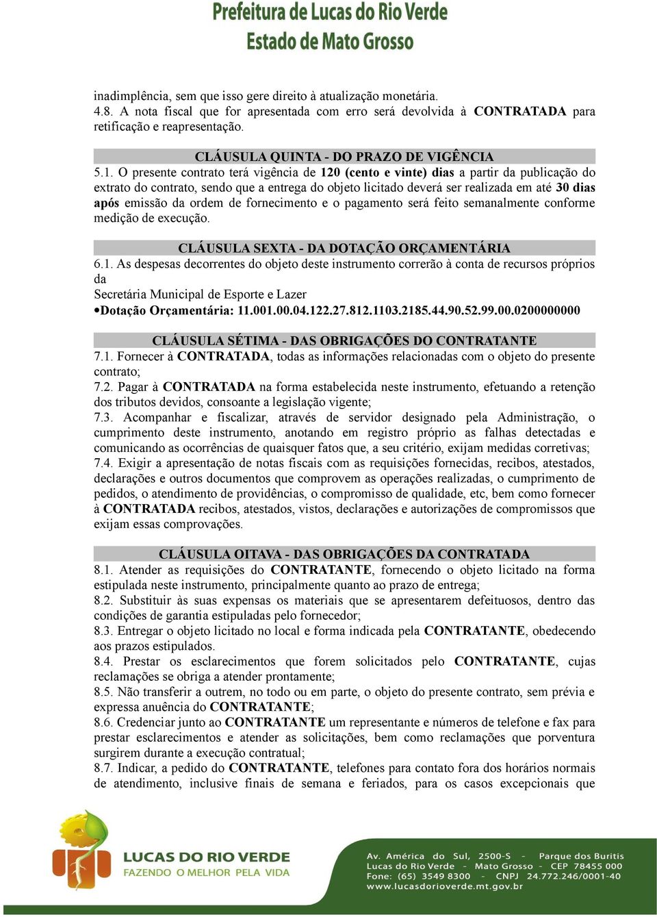 O presente contrato terá vigência de 120 (cento e vinte) dias a partir da publicação do extrato do contrato, sendo que a entrega do objeto licitado deverá ser realizada em até 30 dias após emissão da