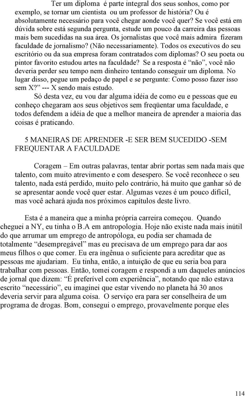 (Não necessariamente). Todos os executivos do seu escritório ou da sua empresa foram contratados com diplomas? O seu poeta ou pintor favorito estudou artes na faculdade?