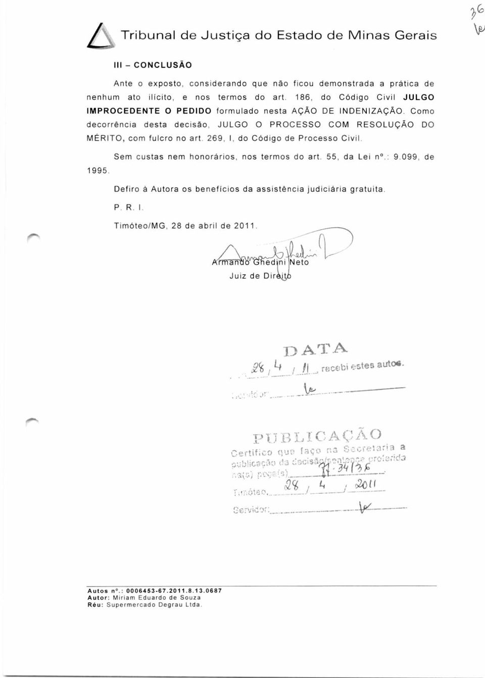 269, I, do Código de Processo Civil. 1995. Sem custas nem honorários, nos termos do art. 55, da Lei n.: 9.099, de Defiro à Autora os benefícios da assistência judiciária gratuita. P. R. I. Timóteo/MG, 28 de abril de 2011.