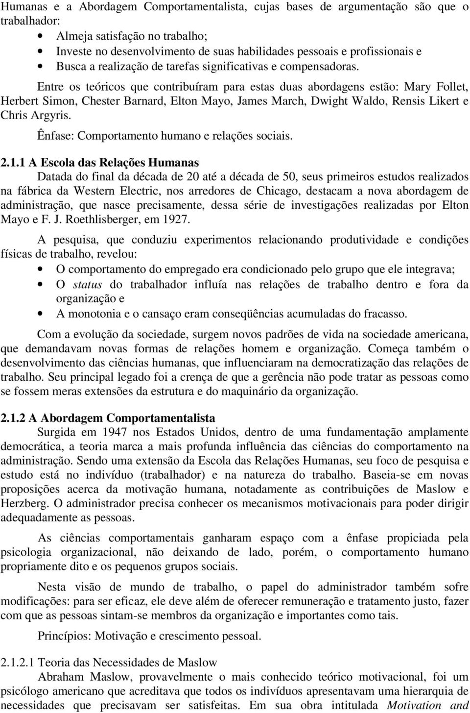 Entre os teóricos que contribuíram para estas duas abordagens estão: Mary Follet, Herbert Simon, Chester Barnard, Elton Mayo, James March, Dwight Waldo, Rensis Likert e Chris Argyris.