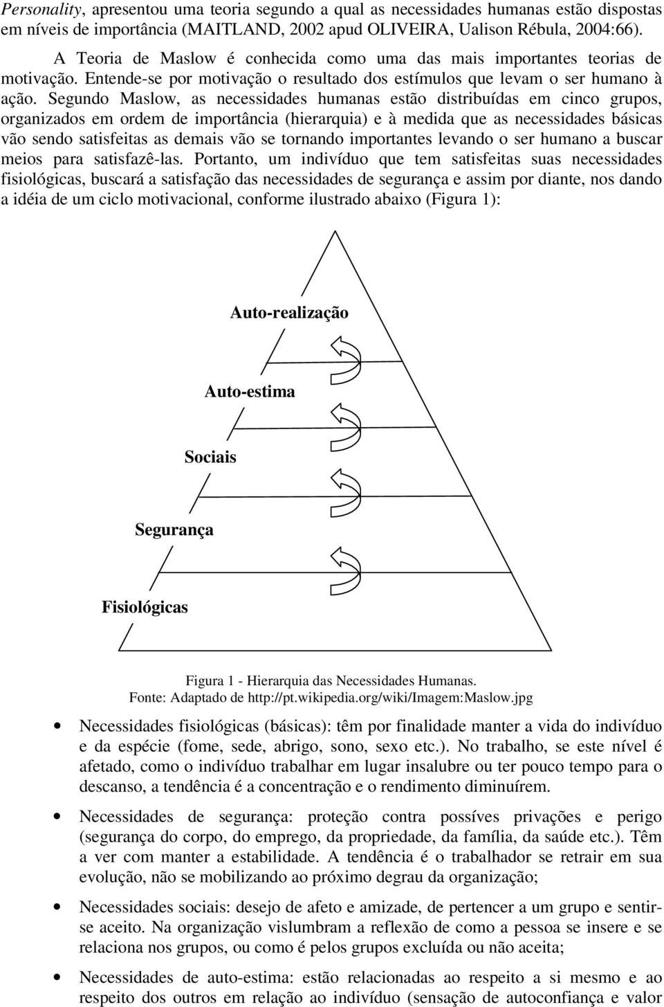 Segundo Maslow, as necessidades humanas estão distribuídas em cinco grupos, organizados em ordem de importância (hierarquia) e à medida que as necessidades básicas vão sendo satisfeitas as demais vão