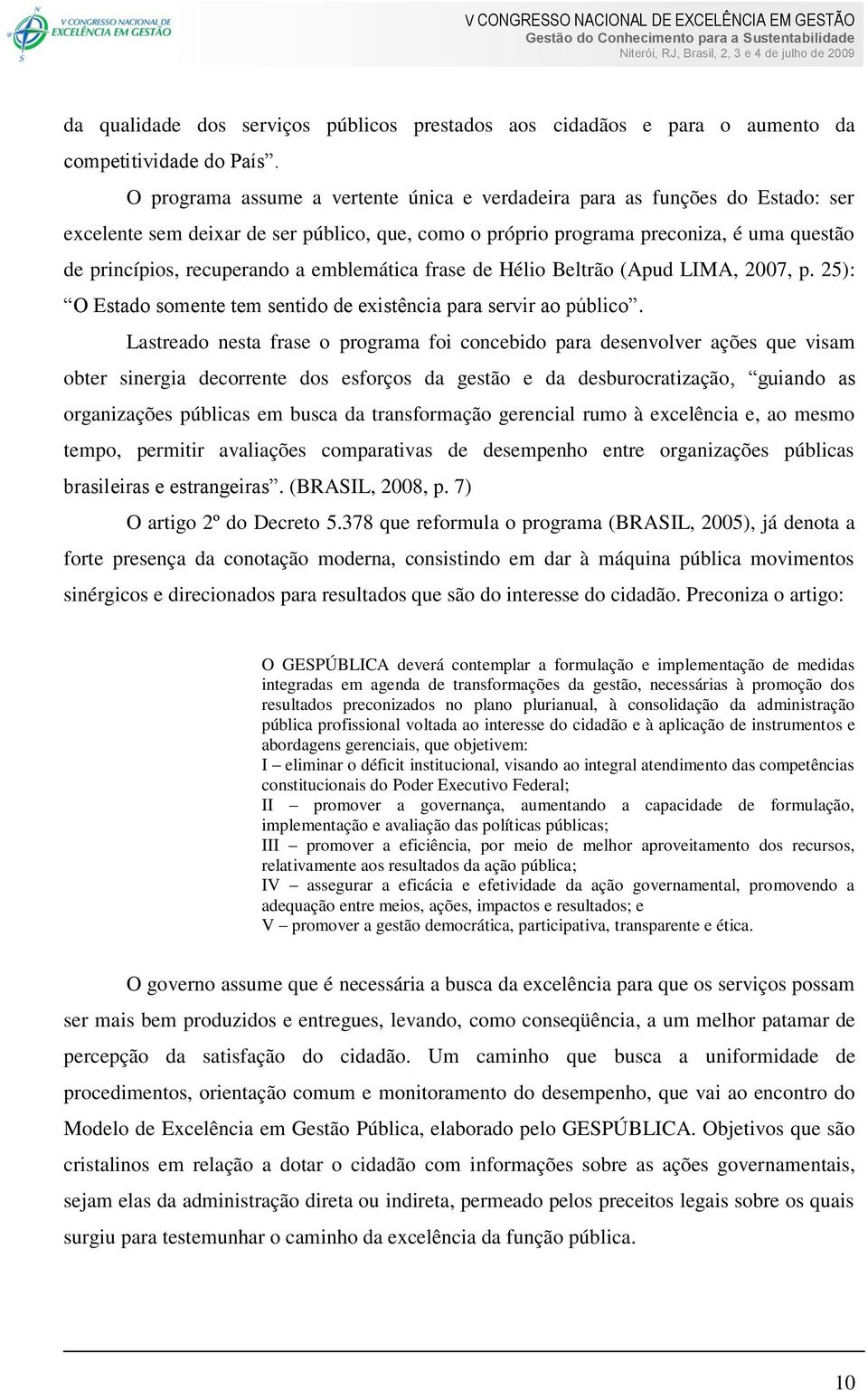 emblemática frase de Hélio Beltrão (Apud LIMA, 2007, p. 25): O Estado somente tem sentido de existência para servir ao público.