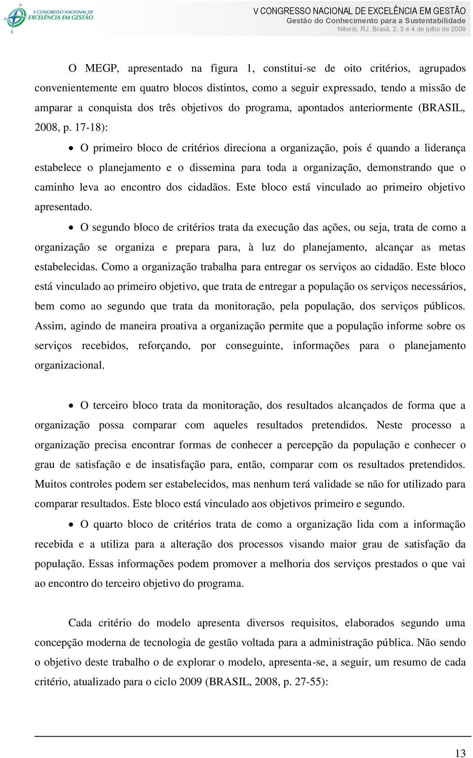 17-18): O primeiro bloco de critérios direciona a organização, pois é quando a liderança estabelece o planejamento e o dissemina para toda a organização, demonstrando que o caminho leva ao encontro