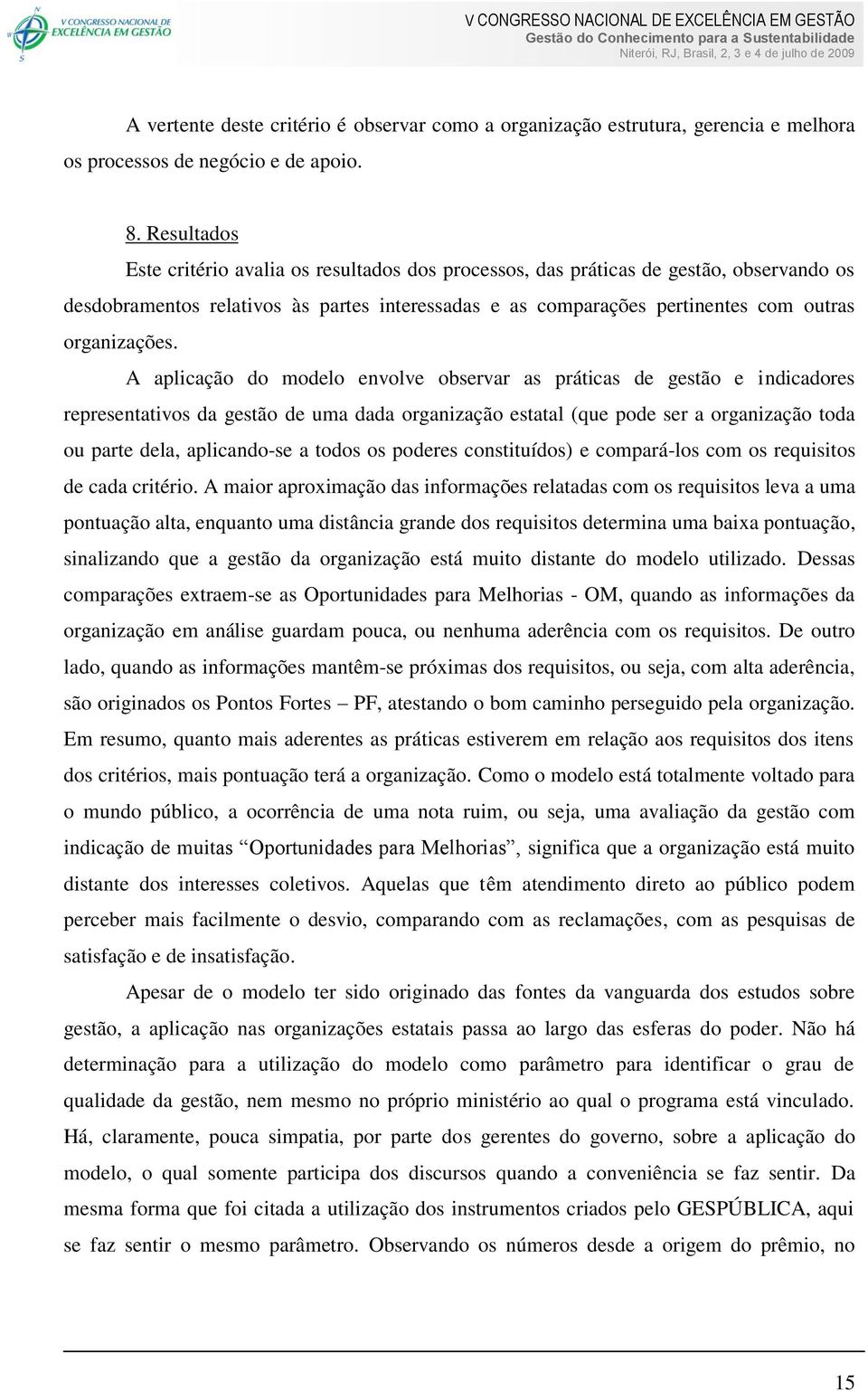 A aplicação do modelo envolve observar as práticas de gestão e indicadores representativos da gestão de uma dada organização estatal (que pode ser a organização toda ou parte dela, aplicando-se a