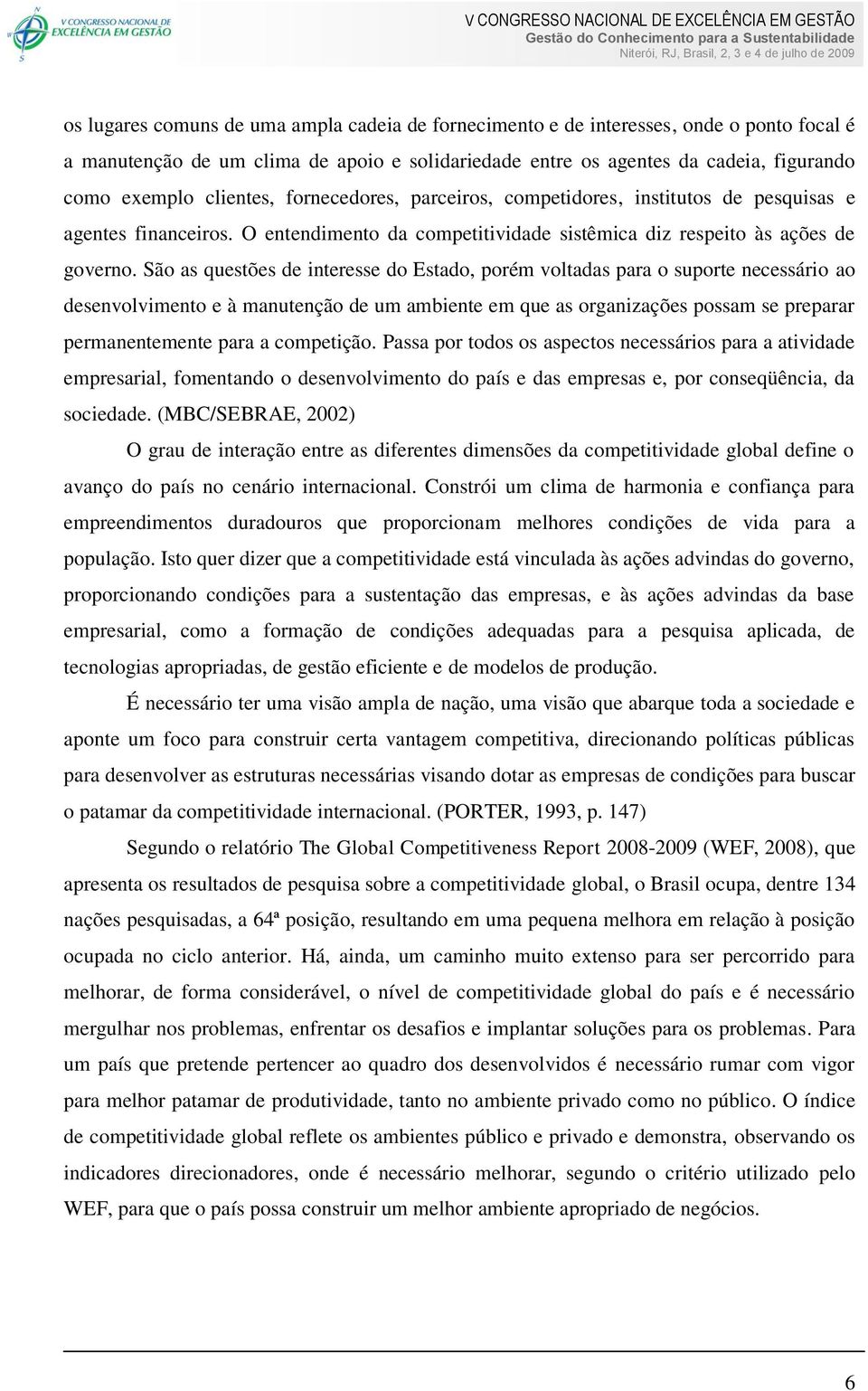 São as questões de interesse do Estado, porém voltadas para o suporte necessário ao desenvolvimento e à manutenção de um ambiente em que as organizações possam se preparar permanentemente para a