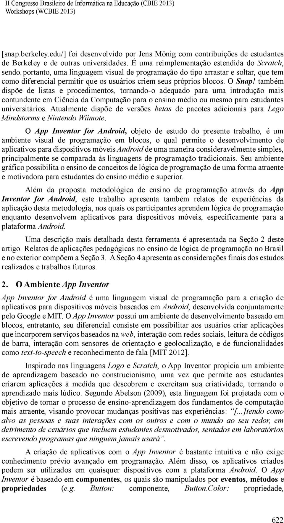 blocos. O Snap! também dispõe de listas e procedimentos, tornando-o adequado para uma introdução mais contundente em Ciência da Computação para o ensino médio ou mesmo para estudantes universitários.