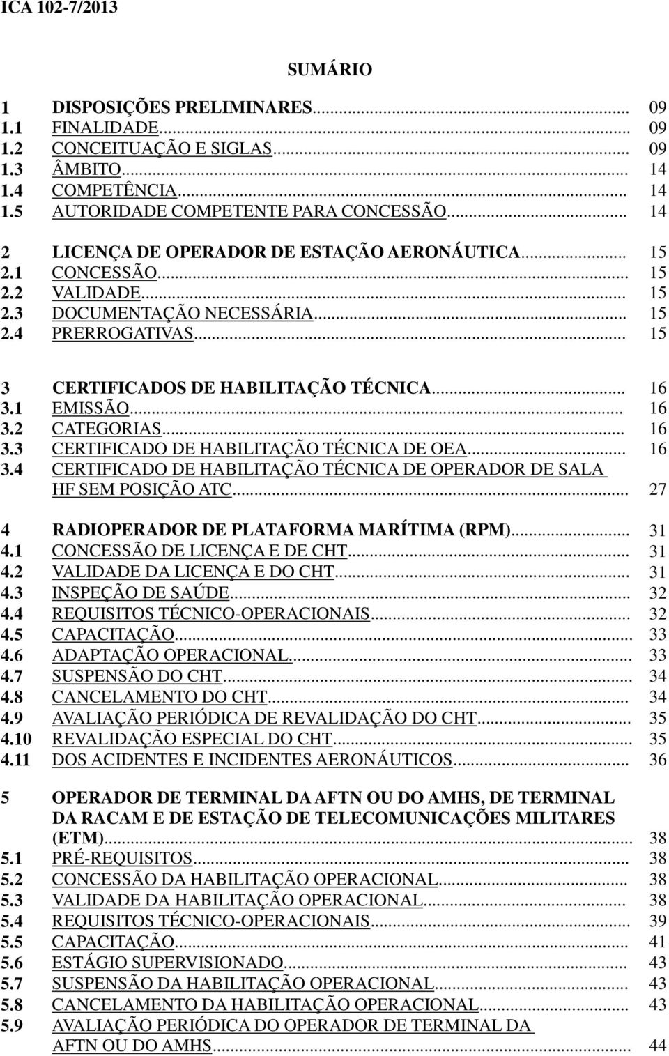 1 EMISSÃO... 16 3.2 CATEGORIAS... 16 3.3 CERTIFICADO DE HABILITAÇÃO TÉCNICA DE OEA... 16 3.4 CERTIFICADO DE HABILITAÇÃO TÉCNICA DE OPERADOR DE SALA HF SEM POSIÇÃO ATC.