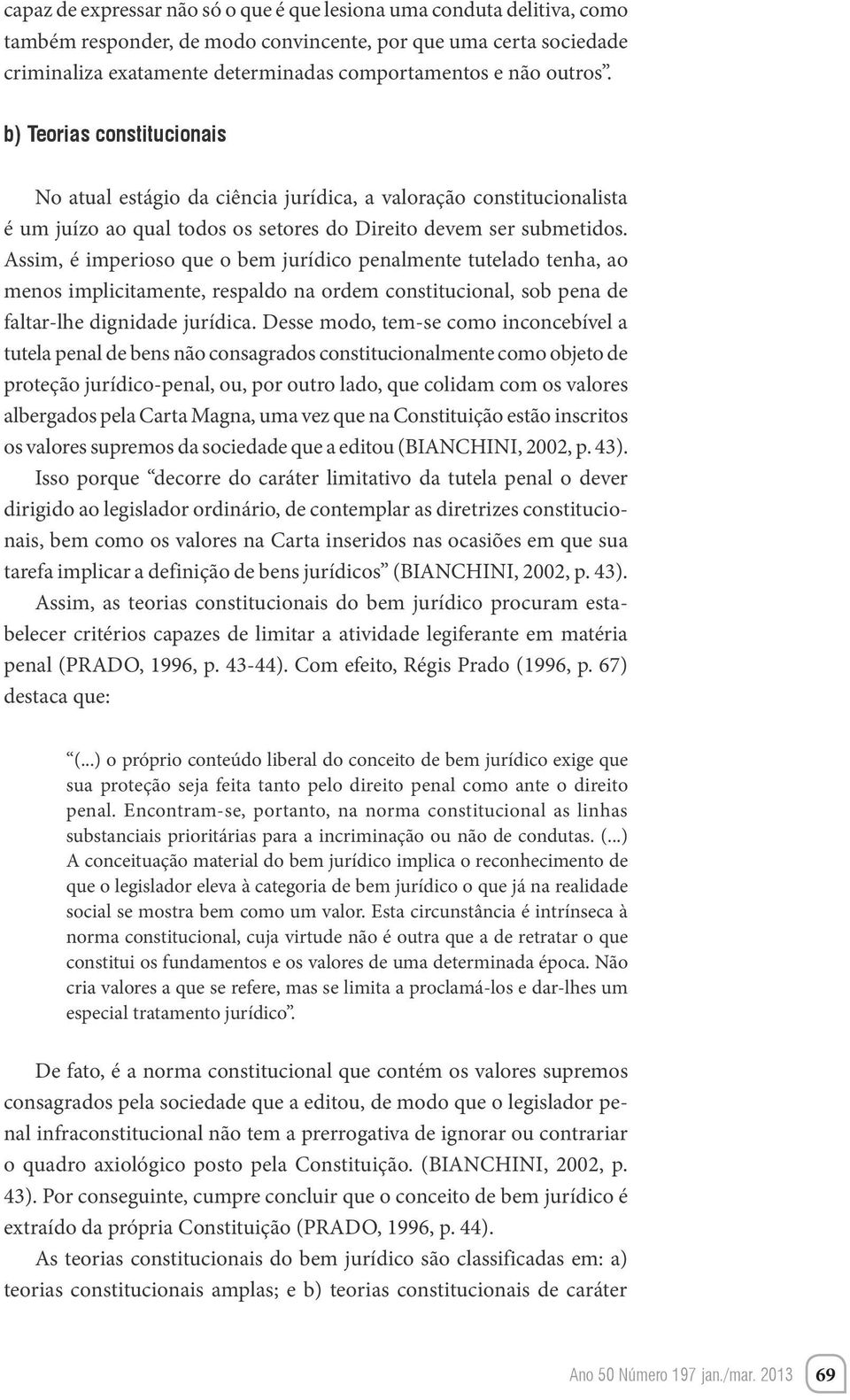 Assim, é imperioso que o bem jurídico penalmente tutelado tenha, ao menos implicitamente, respaldo na ordem constitucional, sob pena de faltar-lhe dignidade jurídica.