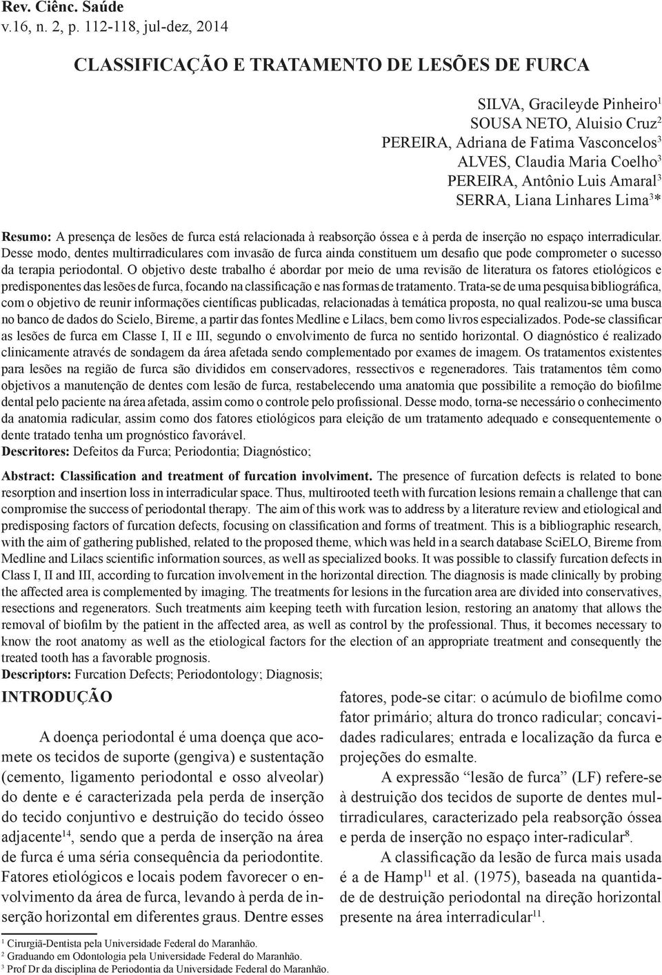 PEREIRA, Antônio Luis Amaral 3 SERRA, Liana Linhares Lima 3 * Resumo: A presença de lesões de furca está relacionada à reabsorção óssea e à perda de inserção no espaço interradicular.